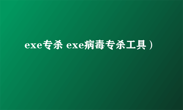 exe专杀 exe病毒专杀工具）