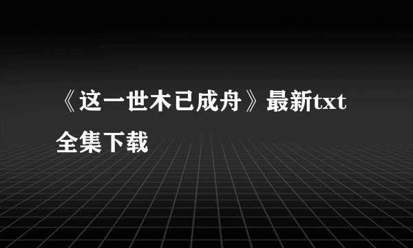 《这一世木已成舟》最新txt全集下载