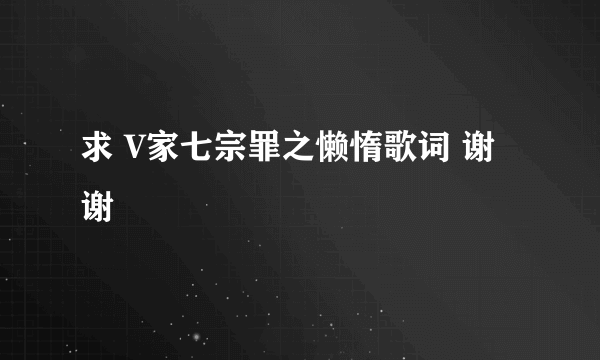 求 V家七宗罪之懒惰歌词 谢谢