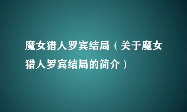 魔女猎人罗宾结局（关于魔女猎人罗宾结局的简介）