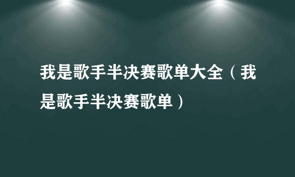 我是歌手半决赛歌单大全（我是歌手半决赛歌单）