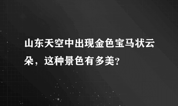 山东天空中出现金色宝马状云朵，这种景色有多美？