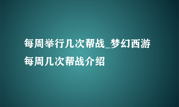 每周举行几次帮战_梦幻西游每周几次帮战介绍