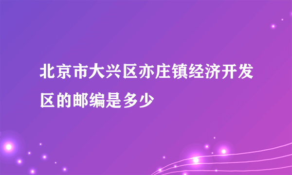 北京市大兴区亦庄镇经济开发区的邮编是多少