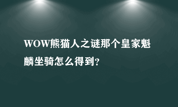 WOW熊猫人之谜那个皇家魁麟坐骑怎么得到？