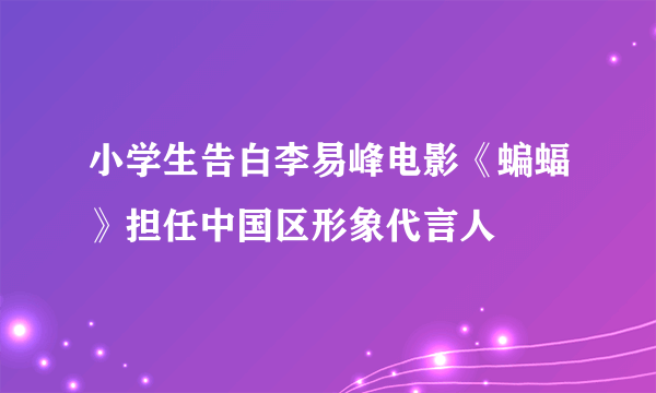 小学生告白李易峰电影《蝙蝠》担任中国区形象代言人