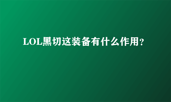 LOL黑切这装备有什么作用？