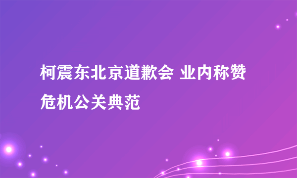 柯震东北京道歉会 业内称赞危机公关典范