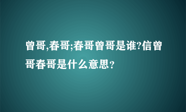 曾哥,春哥;春哥曾哥是谁?信曾哥春哥是什么意思？