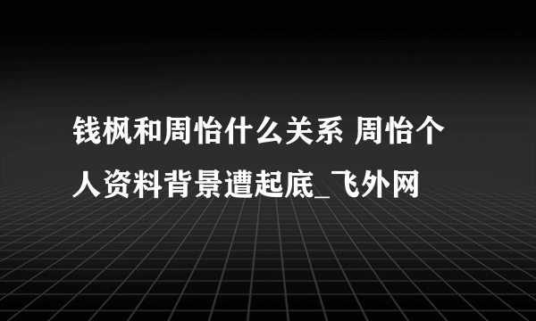 钱枫和周怡什么关系 周怡个人资料背景遭起底_飞外网