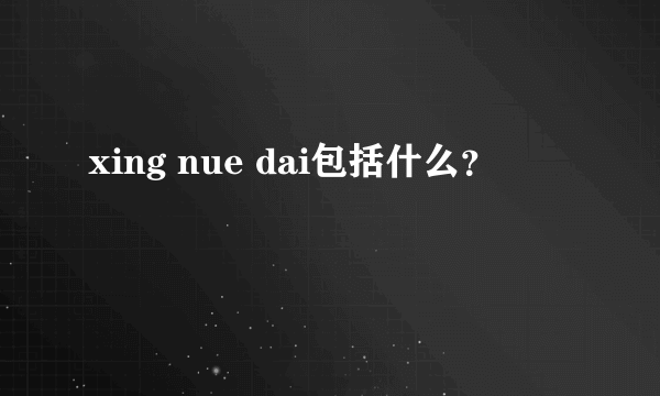 xing nue dai包括什么？