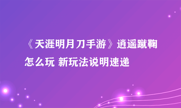 《天涯明月刀手游》逍遥蹴鞠怎么玩 新玩法说明速递