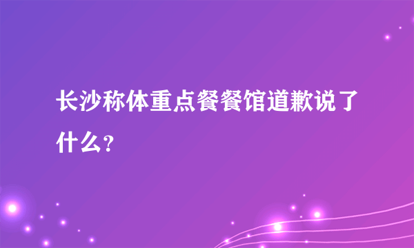 长沙称体重点餐餐馆道歉说了什么？