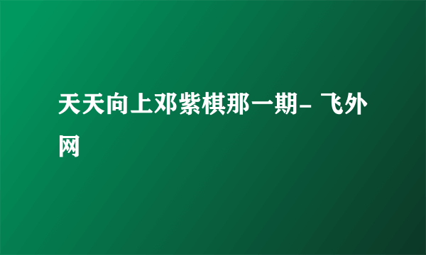 天天向上邓紫棋那一期- 飞外网