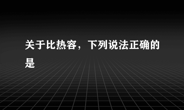 关于比热容，下列说法正确的是