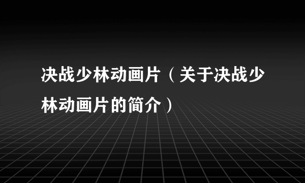 决战少林动画片（关于决战少林动画片的简介）