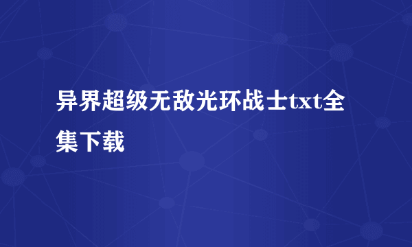 异界超级无敌光环战士txt全集下载