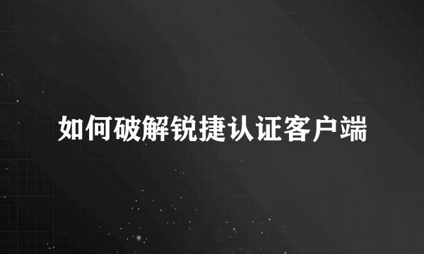 如何破解锐捷认证客户端