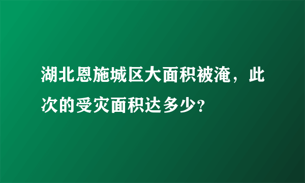 湖北恩施城区大面积被淹，此次的受灾面积达多少？