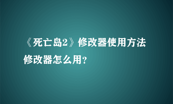 《死亡岛2》修改器使用方法 修改器怎么用？