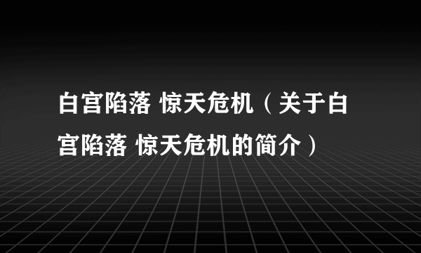 白宫陷落 惊天危机（关于白宫陷落 惊天危机的简介）