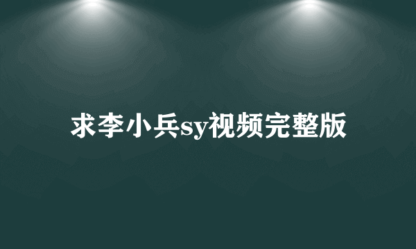 求李小兵sy视频完整版