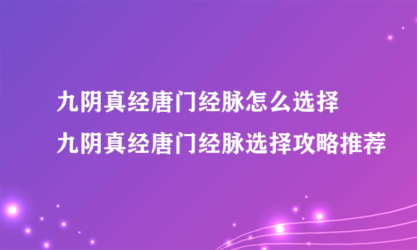 九阴真经唐门经脉怎么选择 九阴真经唐门经脉选择攻略推荐