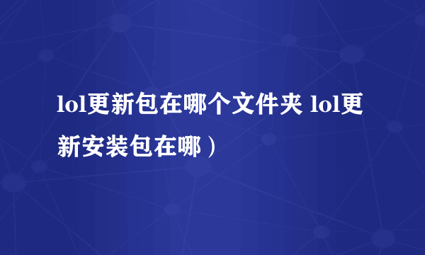 lol更新包在哪个文件夹 lol更新安装包在哪）