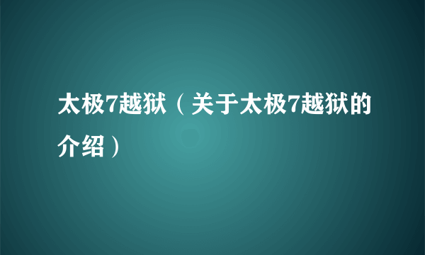 太极7越狱（关于太极7越狱的介绍）