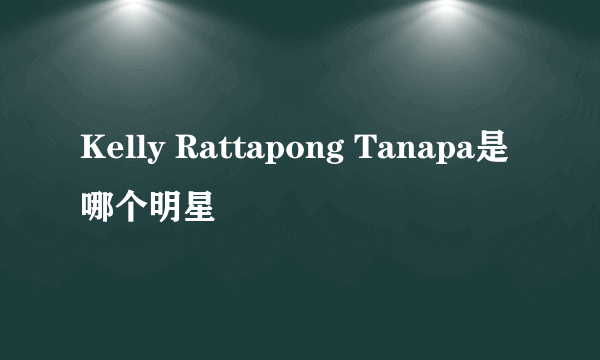 Kelly Rattapong Tanapa是哪个明星