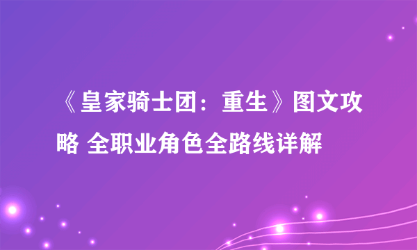 《皇家骑士团：重生》图文攻略 全职业角色全路线详解