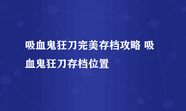 吸血鬼狂刀完美存档攻略 吸血鬼狂刀存档位置