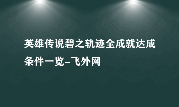 英雄传说碧之轨迹全成就达成条件一览-飞外网