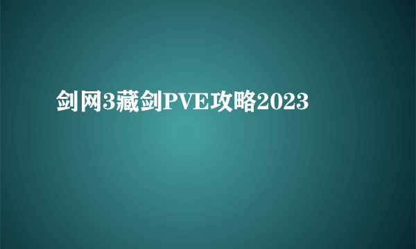 剑网3藏剑PVE攻略2023