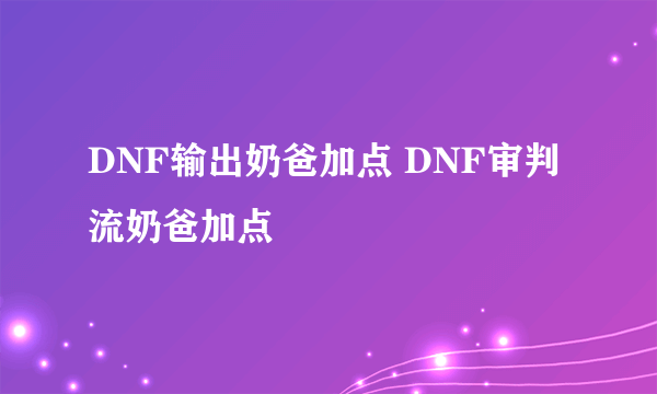 DNF输出奶爸加点 DNF审判流奶爸加点