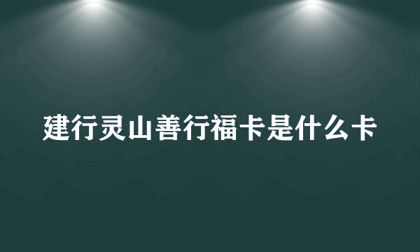 建行灵山善行福卡是什么卡