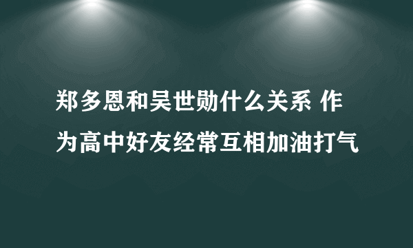 郑多恩和吴世勋什么关系 作为高中好友经常互相加油打气