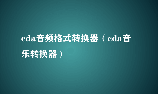 cda音频格式转换器（cda音乐转换器）