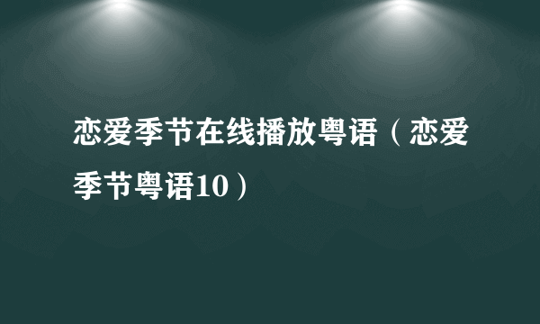 恋爱季节在线播放粤语（恋爱季节粤语10）