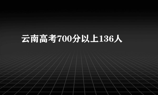 云南高考700分以上136人