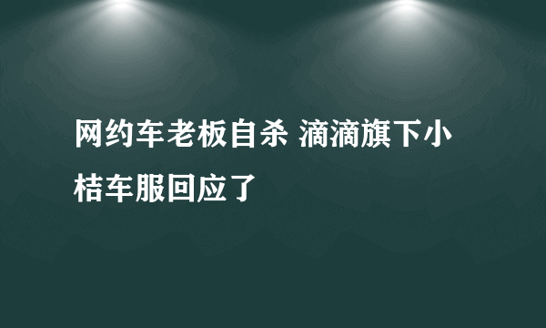 网约车老板自杀 滴滴旗下小桔车服回应了