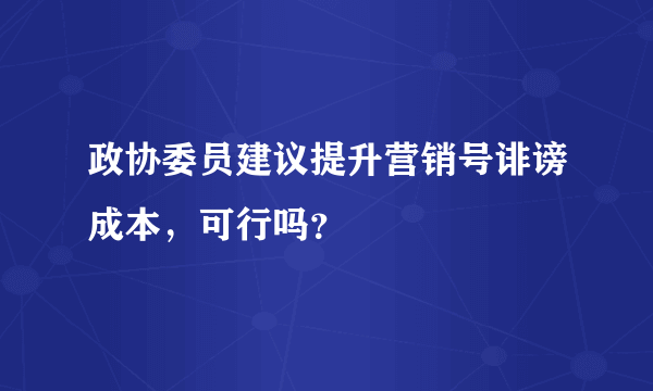 政协委员建议提升营销号诽谤成本，可行吗？