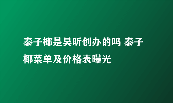 泰子椰是吴昕创办的吗 泰子椰菜单及价格表曝光