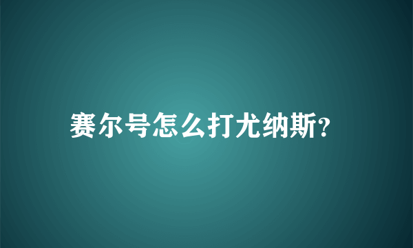 赛尔号怎么打尤纳斯？