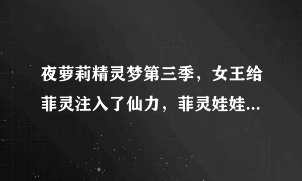 夜萝莉精灵梦第三季，女王给菲灵注入了仙力，菲灵娃娃变坏了吗？