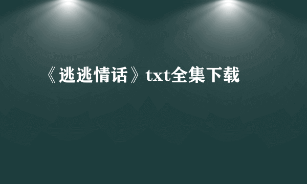 《逃逃情话》txt全集下载