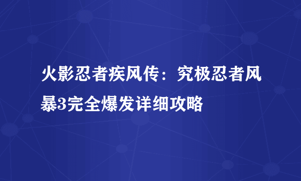 火影忍者疾风传：究极忍者风暴3完全爆发详细攻略