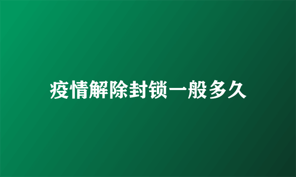 疫情解除封锁一般多久