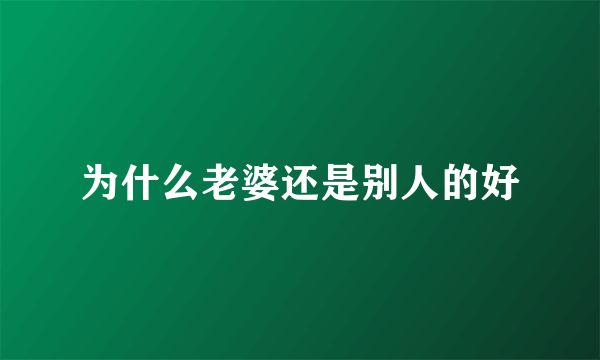 为什么老婆还是别人的好