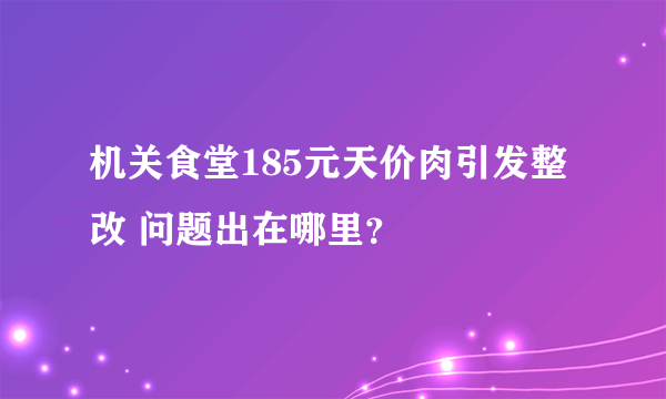 机关食堂185元天价肉引发整改 问题出在哪里？